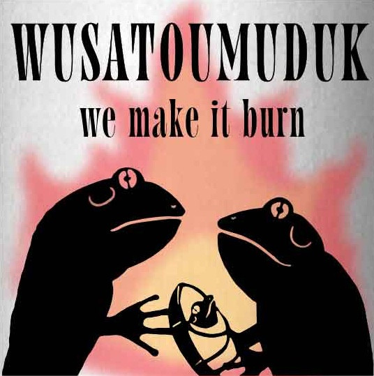 Wusatoumuduk: We Make It Burn